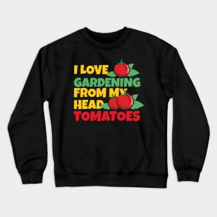 I Love Gardening From My Head Tomatoes Funny Gardening Pun Crewneck Sweatshirt